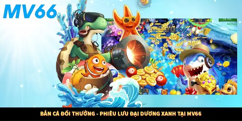 Bắn Cá Đổi Thưởng - Phiêu Lưu Đại Dương Xanh Tại MV66
