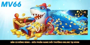 Bắn Cá Rồng Vàng – Siêu Phẩm Game Đổi Thưởng Online Tại MV66