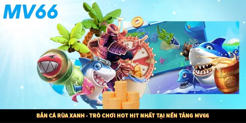 Bắn Cá Rùa Xanh - Trò Chơi Hot Hit Nhất Tại Nền Tảng MV66