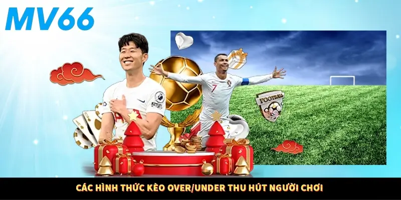 Các hình thức kèo Over/Under thu hút người chơi