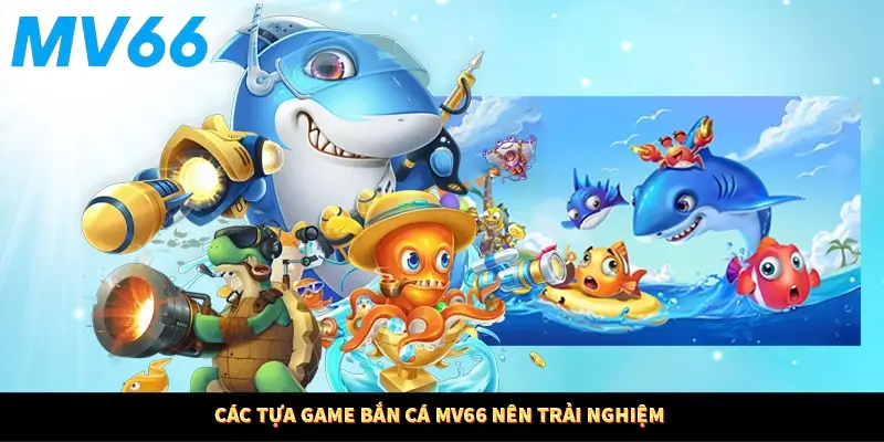 Các tựa game bắn cá MV66 nên trải nghiệm