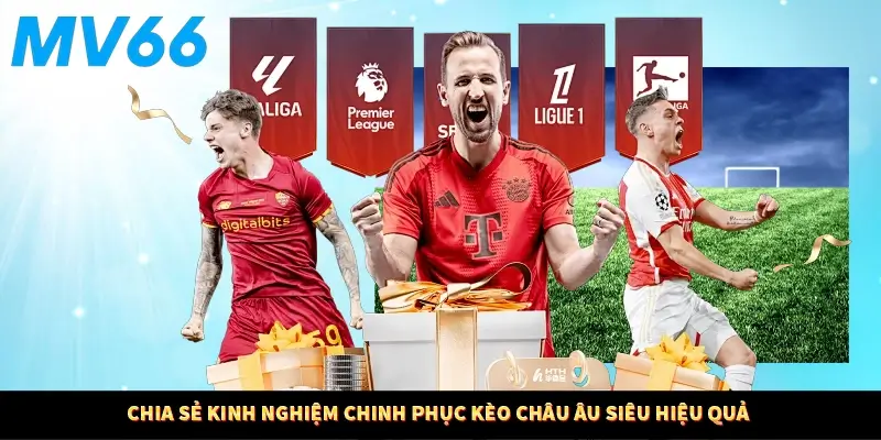 Chia sẻ kinh nghiệm chinh phục kèo châu Âu siêu hiệu quả