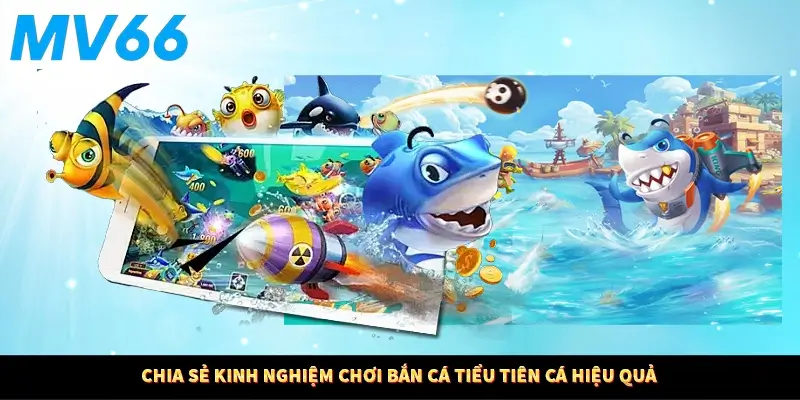 Chia sẻ kinh nghiệm chơi bắn cá tiểu tiên cá hiệu quả