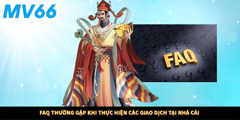 FAQ thường gặp khi thực hiện các giao dịch tại nhà cái