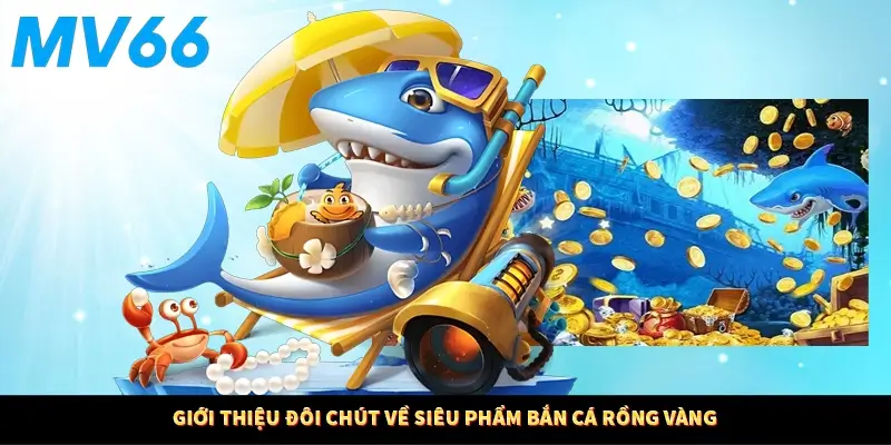 Giới thiệu đôi chút về siêu phẩm bắn cá rồng vàng