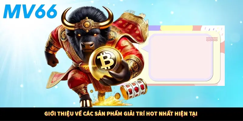 Giới thiệu về các sản phẩm giải trí hot nhất hiện tại