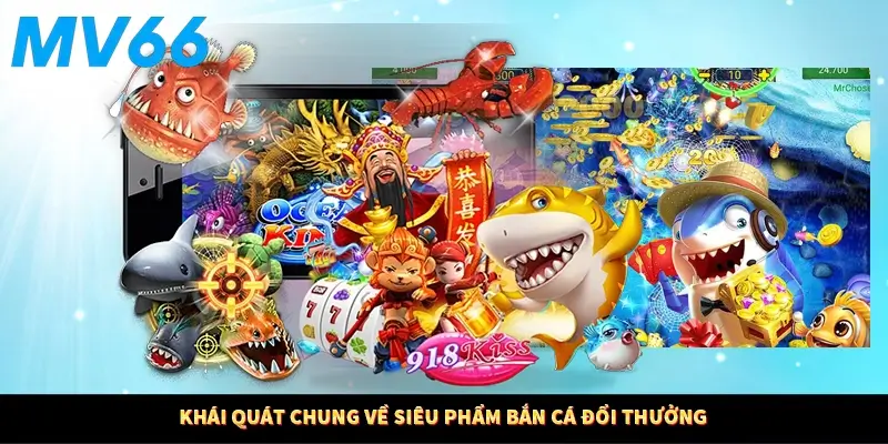 Khái quát chung về siêu phẩm bắn cá đổi thưởng