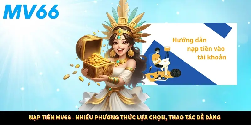 Nạp Tiền MV66 - Nhiều Phương Thức Lựa Chọn, Thao Tác Dễ Dàng