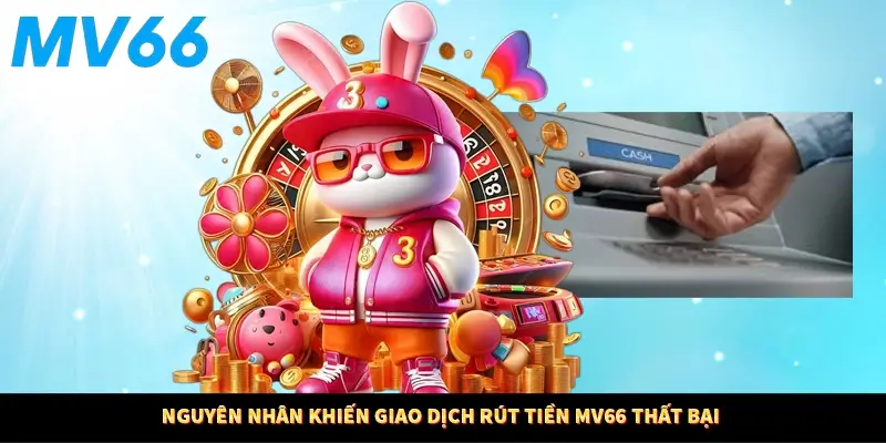 Nguyên nhân khiến giao dịch rút tiền MV66 thất bại