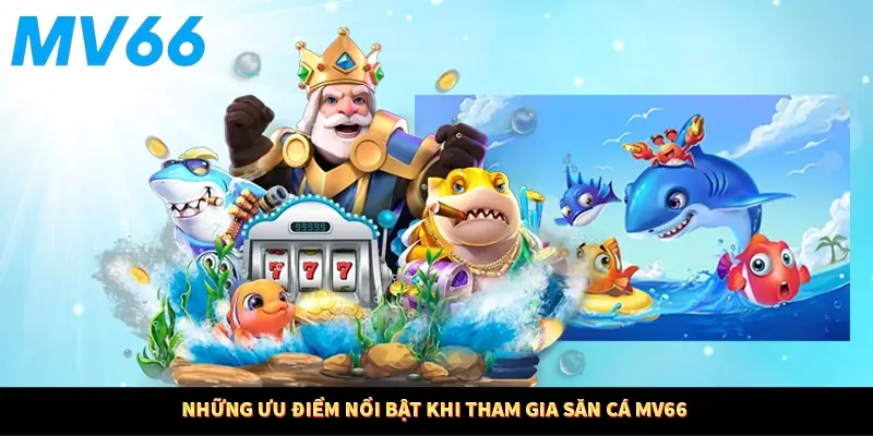 Những ưu điểm nổi bật khi tham gia săn cá MV66