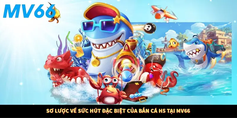 Sơ lược về sức hút đặc biệt của bắn cá H5 tại MV66