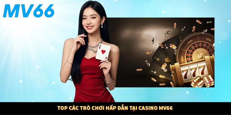 Top các trò chơi hấp dẫn tại casino MV66